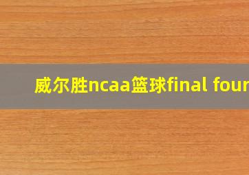 威尔胜ncaa篮球final four